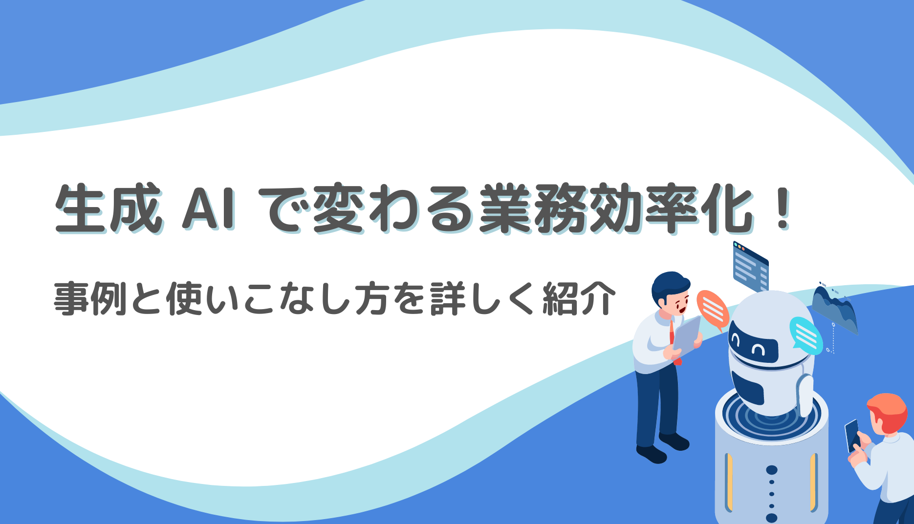 【生成ai活用ナビ】生成 Ai で変わる業務効率化！事例と使いこなし方を詳しく紹介（複製）